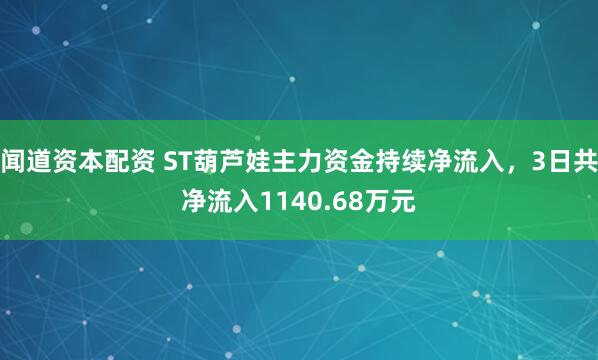 闻道资本配资 ST葫芦娃主力资金持续净流入，3日共净流入1140.68万元