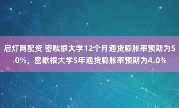 启灯网配资 密歇根大学12个月通货膨胀率预期为5.0%，密歇根大学5年通货膨胀率预期为4.0%