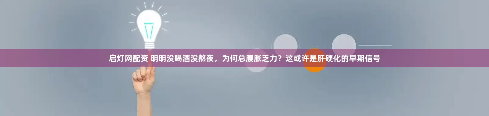 启灯网配资 明明没喝酒没熬夜，为何总腹胀乏力？这或许是肝硬化的早期信号