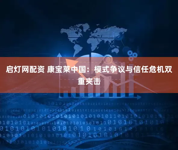 启灯网配资 康宝莱中国：模式争议与信任危机双重夹击